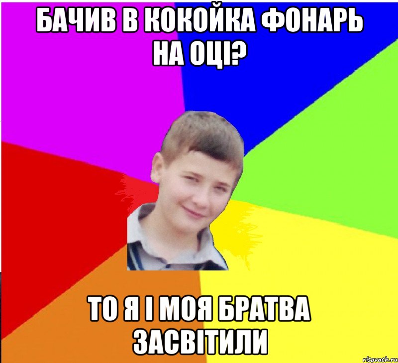 бачив в кокойка фонарь на оці? то я і моя братва засвітили