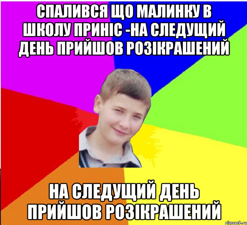 спалився що малинку в школу приніс -на следущий день прийшов розікрашений на следущий день прийшов розікрашений