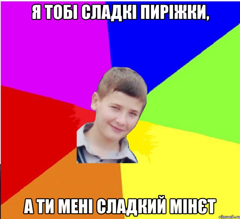 я тобі сладкі пиріжки, а ти мені сладкий мінєт