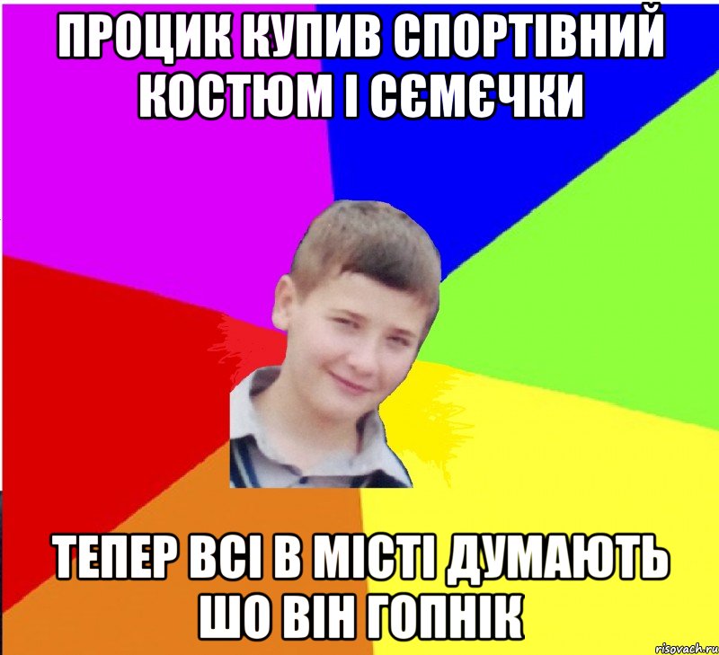 процик купив спортівний костюм і сємєчки тепер всі в місті думають шо він гопнік