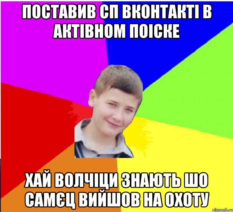 поставив сп вконтакті в актівном поіске хай волчіци знають шо самєц вийшов на охоту