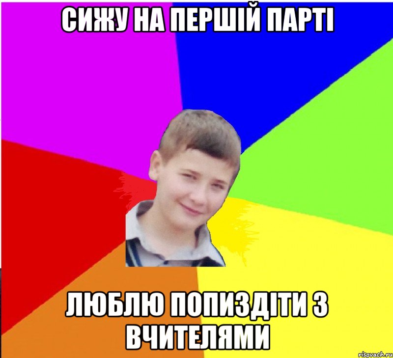сижу на першій парті люблю попиздіти з вчителями