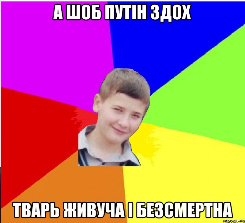 а шоб путін здох тварь живуча і безсмертна