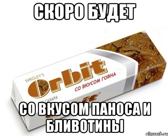 скоро будет со вкусом паноса и бливотины