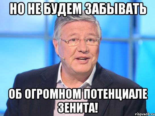 НО НЕ БУДЕМ ЗАБЫВАТЬ ОБ ОГРОМНОМ ПОТЕНЦИАЛЕ ЗЕНИТА!, Мем Орлов