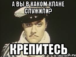 А вы в каком клане служили? Крепитесь, Мем Остап Бендер