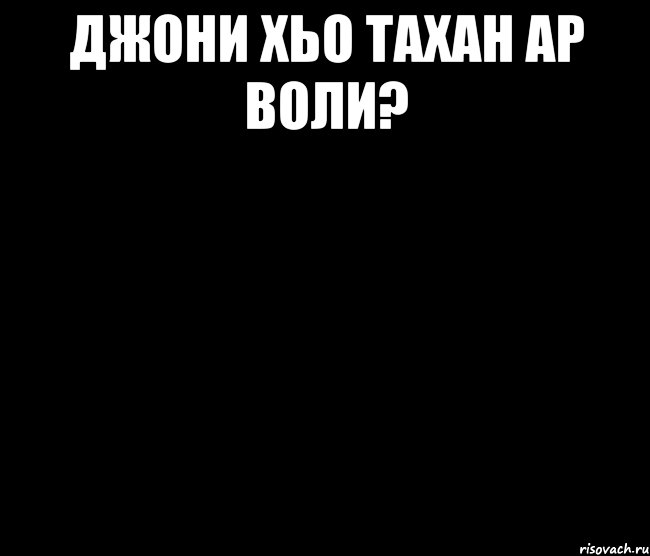 джони хьо тахан ар воли? 