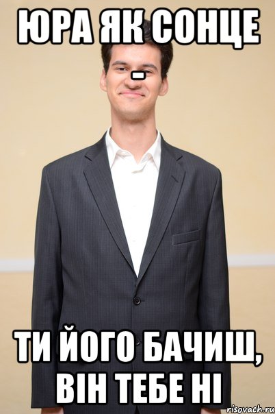 юра як сонце - ти його бачиш, він тебе ні