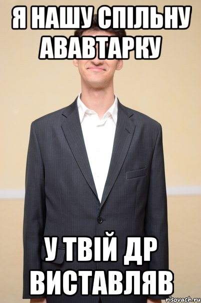 я нашу спільну ававтарку у твій др виставляв