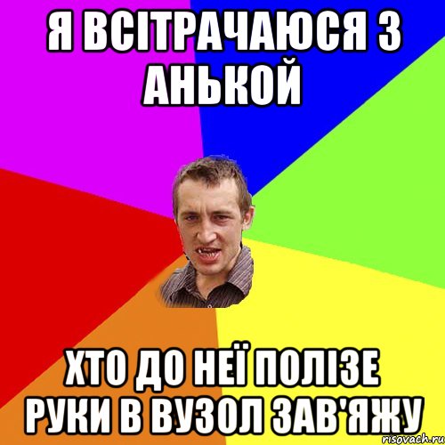 Я ВСІТРАЧАЮСЯ З АНЬКОЙ ХТО ДО НЕЇ ПОЛІЗЕ РУКИ В ВУЗОЛ ЗАВ'ЯЖУ, Мем Чоткий паца