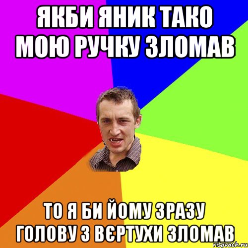 якби яник тако мою ручку зломав то я би йому зразу голову з вєртухи зломав, Мем Чоткий паца