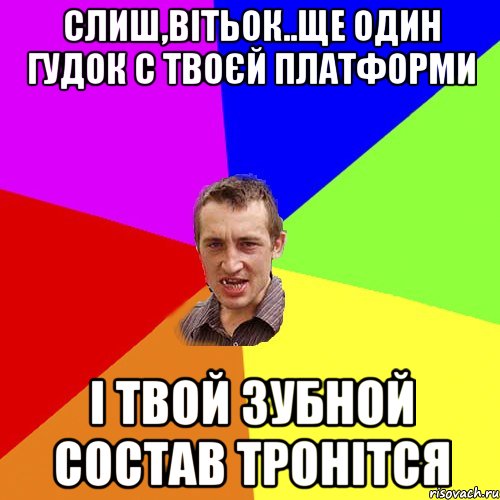 Слиш,Вітьок..Ще один гудок с твоєй платформи і твой зубной состав тронітся, Мем Чоткий паца