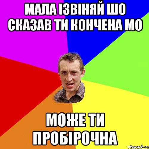 мала ізвіняй шо сказав ти кончена мо може ти пробірочна, Мем Чоткий паца