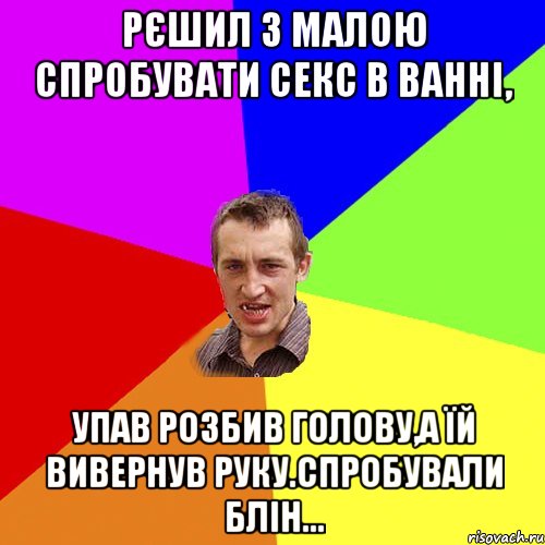 Рєшил з малою спробувати секс в ванні, упав розбив голову,а їй вивернув руку.Спробували блін..., Мем Чоткий паца