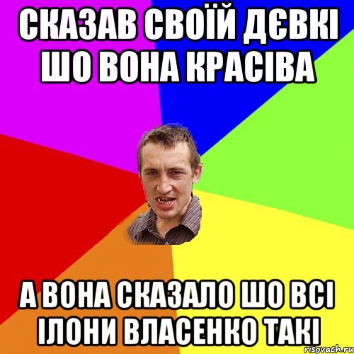 Сказав своїй дєвкі шо вона красіва А вона сказало шо всі Ілони Власенко такі, Мем Чоткий паца