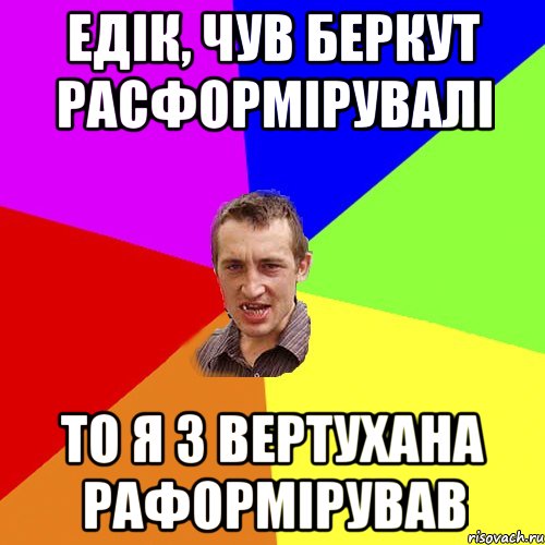 Едік, чув Беркут расформірувалі То я з вертухана раформірував, Мем Чоткий паца