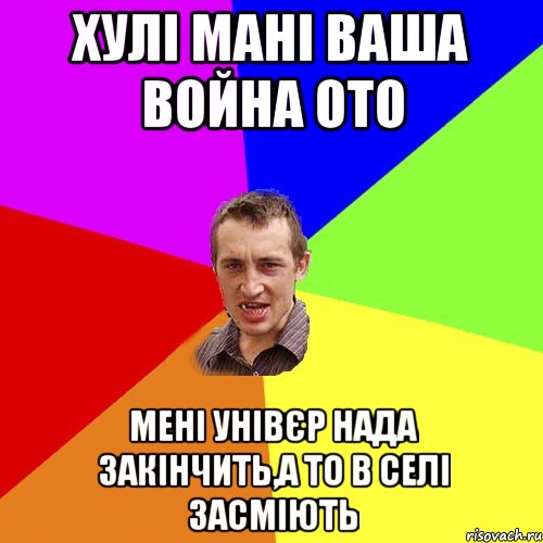 Хулі мані ваша война ото мені унівєр нада закінчить,а то в селі засміють, Мем Чоткий паца