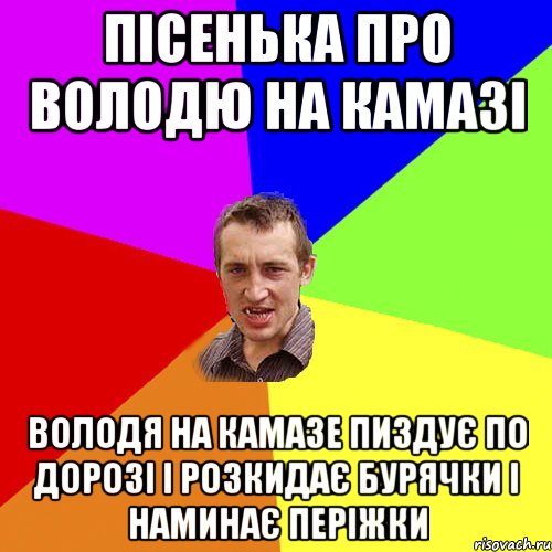 Пісенька про Володю на Камазі Володя на камазе пиздує по дорозі і розкидає бурячки і наминає періжки, Мем Чоткий паца