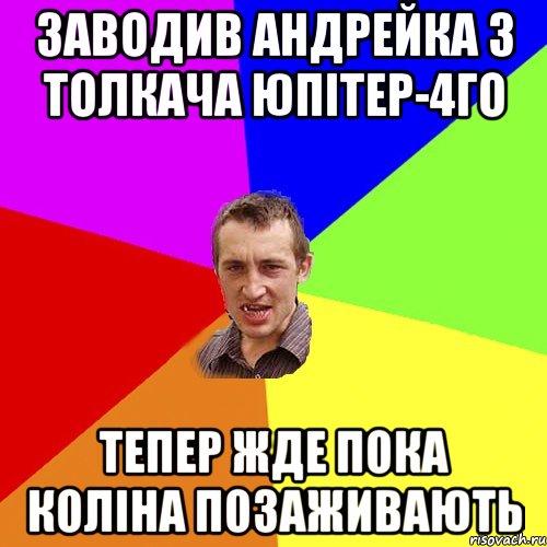 заводив Андрейка з толкача юпітер-4го тепер жде пока коліна позаживають, Мем Чоткий паца