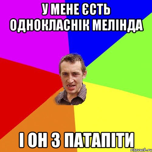 у мене єсть однокласнік МЕЛІНДА і он з ПАТАПІТИ, Мем Чоткий паца