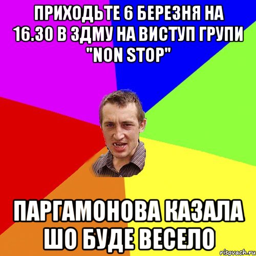 приходьте 6 березня на 16.30 в ЗДМУ на виступ групи "NON STOP" Паргамонова казала шо буде весело, Мем Чоткий паца