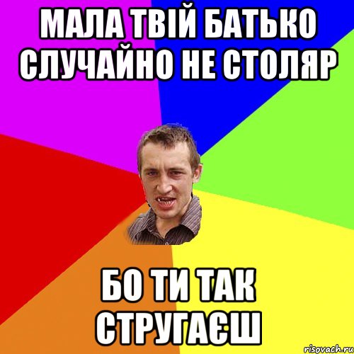 Мала твій батько случайно не столяр бо ти так стругаєш, Мем Чоткий паца