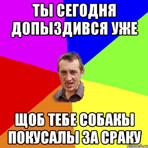 ТЫ СЕГОДНЯ ДОПЫЗДИВСЯ УЖЕ ЩОБ ТЕБЕ СОБАКЫ ПОКУСАЛЫ ЗА СРАКУ, Мем Чоткий паца