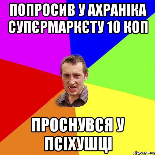 Попросив у ахраніка супєрмаркєту 10 коп Проснувся у псіхушці, Мем Чоткий паца