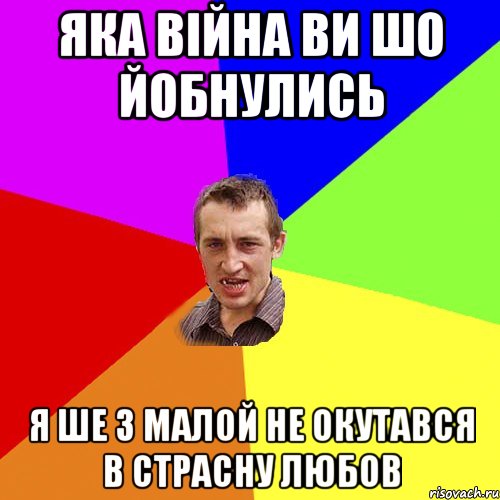 Яка війна ви шо йобнулись я ше з малой не окутався в страсну любов, Мем Чоткий паца