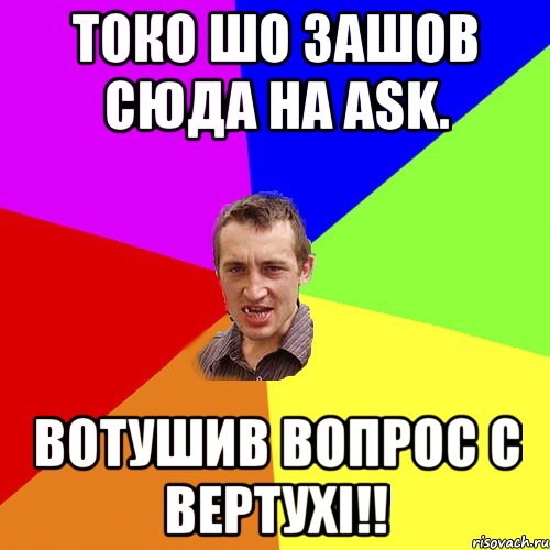 Токо шо зашов сюда на ask. Вотушив вопрос с вертухi!!, Мем Чоткий паца