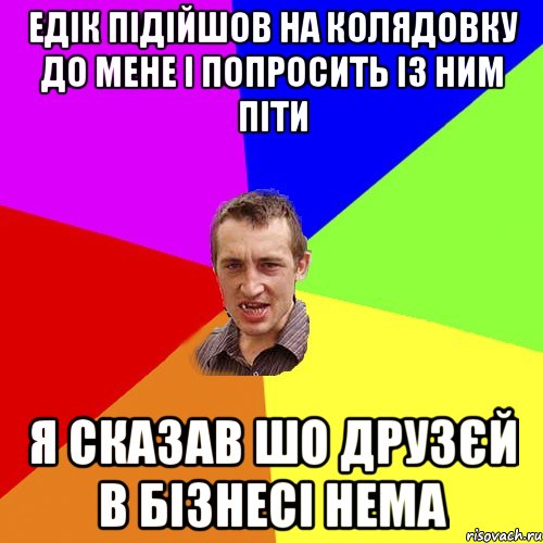 Едік підійшов на колядовку до мене і попросить із ним піти я сказав шо друзєй в бізнесі нема, Мем Чоткий паца