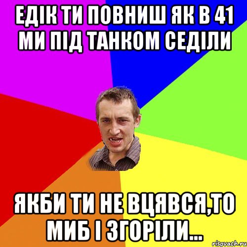 Едік ти повниш як в 41 ми під танком седіли якби ти не вцявся,то миб і згоріли..., Мем Чоткий паца