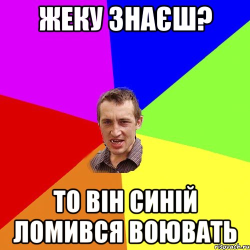 жеку знаєш? то він синій ломився воювать, Мем Чоткий паца