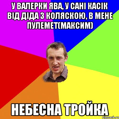 У Валерки Ява, у САні касік від діда з коляскою, в мене пулемет(МАКСИМ) НЕБЕСНА ТРОЙКА, Мем Чоткий паца