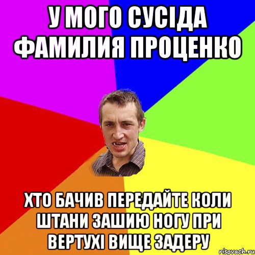 у мого сусіда фамилия Проценко Хто бачив передайте коли штани зашию ногу при вертухі вище задеру, Мем Чоткий паца