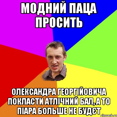 МОДНИЙ ПАЦА ПРОСИТЬ ОЛЕКСАНДРА ГЕОРГІЙОВИЧА ПОКЛАСТИ АТЛІЧНИЙ БАЛ, А ТО ПІАРА БОЛЬШЕ НЕ БУДЄТ, Мем Чоткий паца