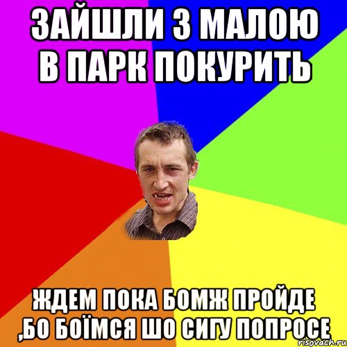 Зайшли з малою в парк покурить ждем пока бомж пройде ,бо боЇмся шо сигу попросе, Мем Чоткий паца