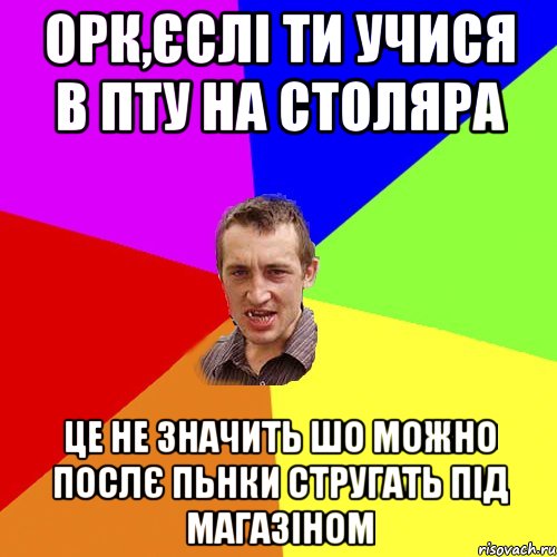 ОРК,ЄСЛІ ТИ УЧИСЯ В ПТУ НА СТОЛЯРА ЦЕ НЕ ЗНАЧИТЬ ШО МОЖНО ПОСЛЄ ПЬНКИ СТРУГАТЬ ПІД МАГАЗІНОМ, Мем Чоткий паца