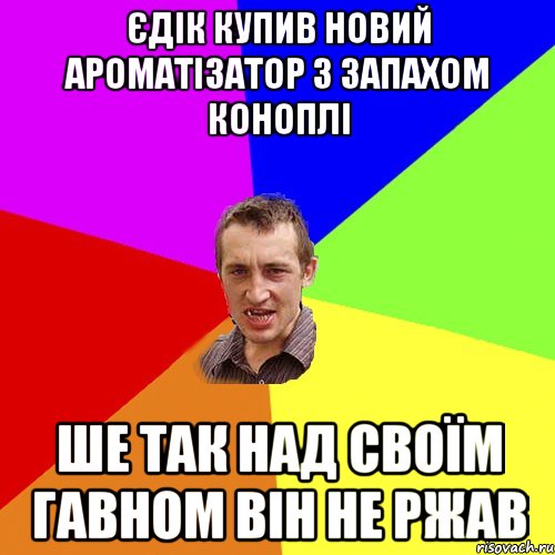 Єдік купив новий ароматізатор з запахом коноплі ше так над своїм гавном він не ржав, Мем Чоткий паца