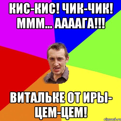 кис-кис! ЧИК-ЧИК! МММ... ААААгА!!! Витальке от Иры- ЦЕМ-цем!, Мем Чоткий паца