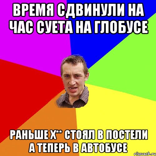 время сдвинули на час суета на глобусе раньше х** стоял в постели а теперь в автобусе, Мем Чоткий паца