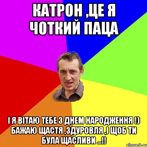 Катрон ,це я чоткий паца І я вітаю тебе з днем народження !) бажаю щастя ,здуровля ,і щоб ти була щасливи ...!!, Мем Чоткий паца