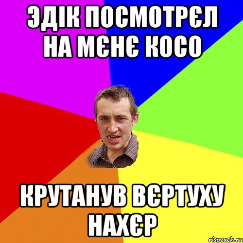 Эдік посмотрєл на мєнє косо Крутанув вєртуху нахєр, Мем Чоткий паца