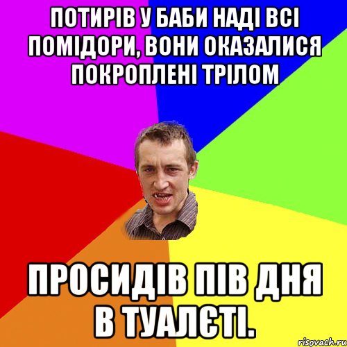 Потирів у баби Наді всі помідори, вони оказалися покроплені трілом Просидів пів дня в туалєті., Мем Чоткий паца