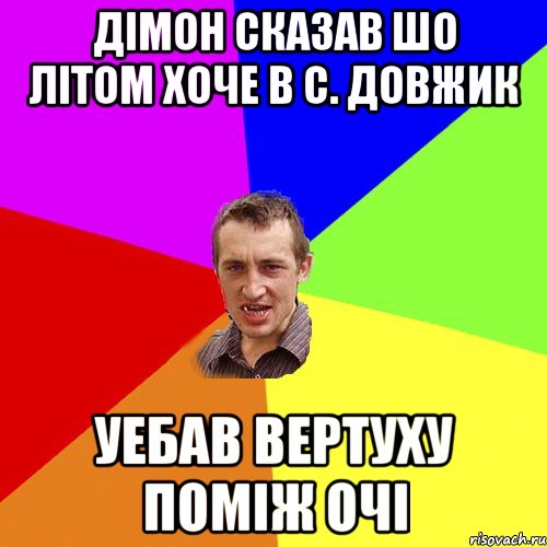 дімон сказав шо літом хоче в с. Довжик уебав вертуху поміж очі, Мем Чоткий паца