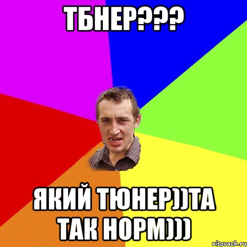 тбнер??? Який тюнер))Та так норм))), Мем Чоткий паца