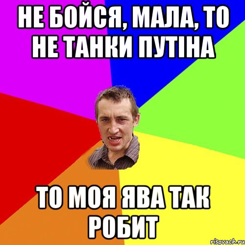 не бойся, мала, то не танки путіна то моя ява так робит, Мем Чоткий паца