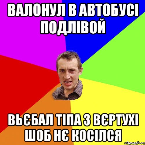 ВАЛОНУЛ В АВТОБУСІ ПОДЛІВОЙ ВЬЄБАЛ ТІПА З ВЄРТУХІ ШОБ НЄ КОСІЛСЯ, Мем Чоткий паца