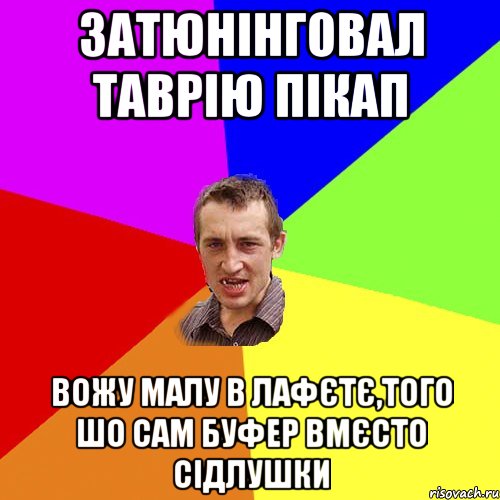 ЗАТЮНІНГОВАЛ ТАВРІЮ ПІКАП ВОЖУ МАЛУ В ЛАФЄТЄ,ТОГО ШО САМ БУФЕР ВМЄСТО СІДЛУШКИ, Мем Чоткий паца