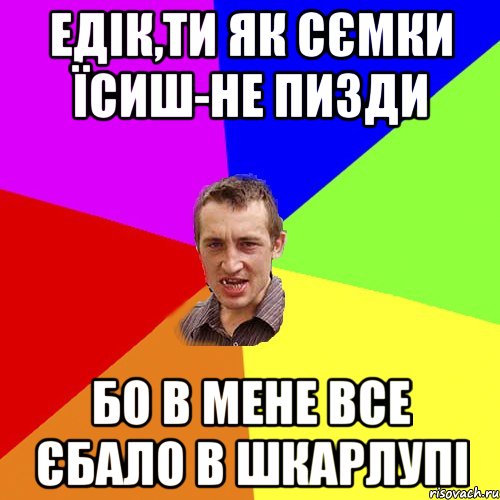 Едік,ти як сємки їсиш-не пизди бо в мене все єбало в шкарлупі, Мем Чоткий паца